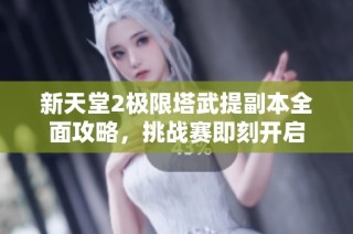 新天堂2极限塔武提副本全面攻略，挑战赛即刻开启