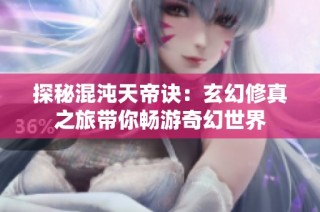 探秘混沌天帝诀：玄幻修真之旅带你畅游奇幻世界