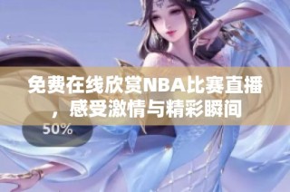 免费在线欣赏NBA比赛直播，感受激情与精彩瞬间