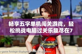 畅享五字单机闯关游戏，轻松挑战电脑过关乐趣尽在777手游网