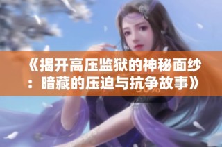 《揭开高压监狱的神秘面纱：暗藏的压迫与抗争故事》