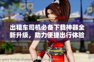 出租车司机必备下载神器全新升级，助力便捷出行体验