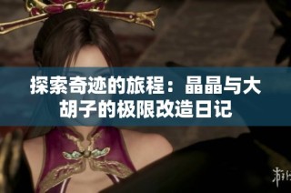 探索奇迹的旅程：晶晶与大胡子的极限改造日记