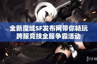 全新魔域SF发布网带你畅玩跨服竞技全服争霸活动