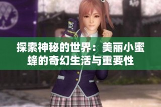 探索神秘的世界：美丽小蜜蜂的奇幻生活与重要性