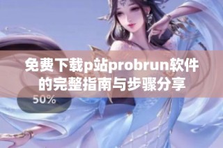 免费下载p站probrun软件的完整指南与步骤分享