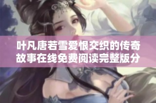 叶凡唐若雪爱恨交织的传奇故事在线免费阅读完整版分享
