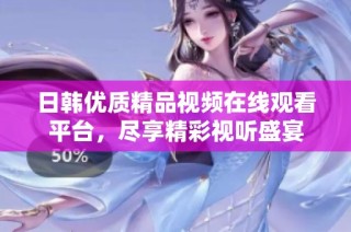 日韩优质精品视频在线观看平台，尽享精彩视听盛宴