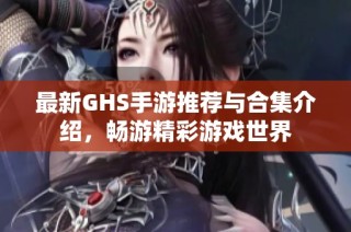 最新GHS手游推荐与合集介绍，畅游精彩游戏世界