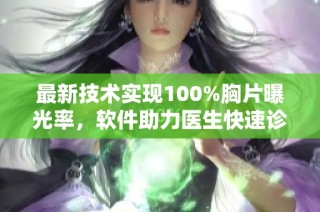 最新技术实现100%胸片曝光率，软件助力医生快速诊断健康问题