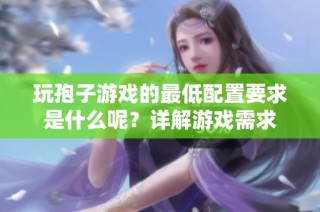 玩孢子游戏的最低配置要求是什么呢？详解游戏需求