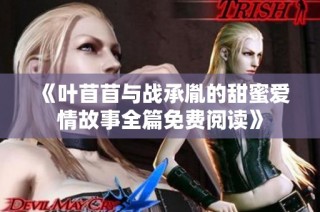 《叶苜苜与战承胤的甜蜜爱情故事全篇免费阅读》