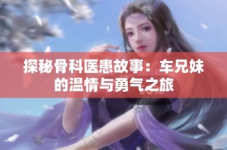 探秘骨科医患故事：车兄妹的温情与勇气之旅