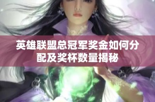 英雄联盟总冠军奖金如何分配及奖杯数量揭秘