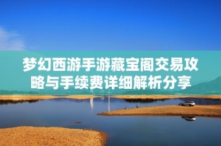 梦幻西游手游藏宝阁交易攻略与手续费详细解析分享