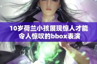 10岁荷兰小孩展现惊人才能 令人惊叹的bbox表演