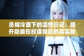 丞相冷面下的温情日记：揭开隐藏在权谋背后的真实故事