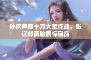 孙权声称十万大军作战，张辽却满脸震惊回应