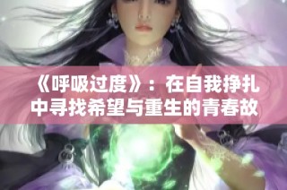 《呼吸过度》：在自我挣扎中寻找希望与重生的青春故事