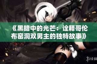 《黑暗中的光芒：诠释哥伦布窑洞双男主的独特故事》