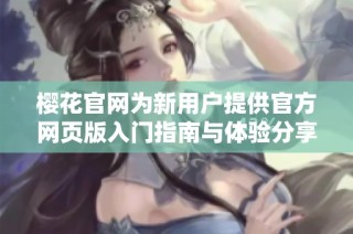 樱花官网为新用户提供官方网页版入门指南与体验分享