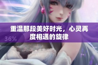重温那段美好时光，心灵再度相遇的旋律