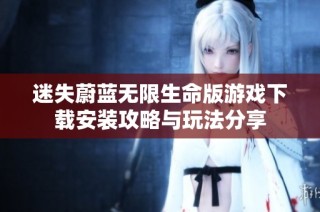 迷失蔚蓝无限生命版游戏下载安装攻略与玩法分享