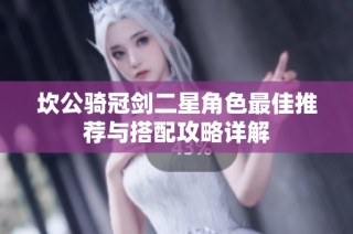 坎公骑冠剑二星角色最佳推荐与搭配攻略详解