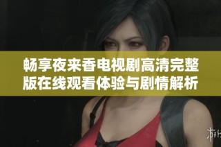 畅享夜来香电视剧高清完整版在线观看体验与剧情解析