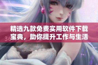 精选九款免费实用软件下载宝典，助你提升工作与生活效率