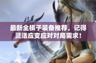 最新全棋子装备推荐，记得灵活应变应对对局需求！