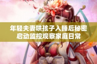 年轻夫妻哄孩子入睡后秘密启动监控观察家庭日常