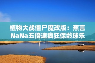 植物大战僵尸魔改版：蕉言NaNa五倍速疯狂保龄球乐趣多多！