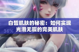 白皙肌肤的秘密：如何实现光滑无瑕的完美肌肤