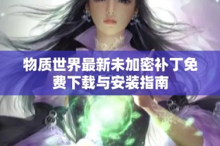 物质世界最新未加密补丁免费下载与安装指南