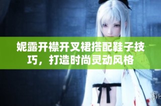 妮露开襟开叉裙搭配鞋子技巧，打造时尚灵动风格