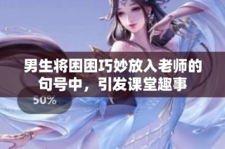 男生将困困巧妙放入老师的句号中，引发课堂趣事