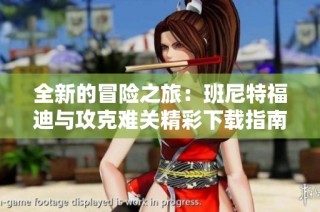 全新的冒险之旅：班尼特福迪与攻克难关精彩下载指南