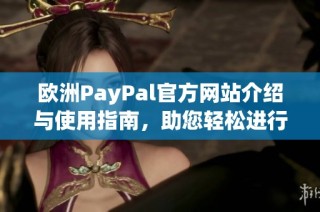 欧洲PayPal官方网站介绍与使用指南，助您轻松进行在线支付