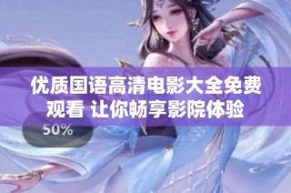 优质国语高清电影大全免费观看 让你畅享影院体验