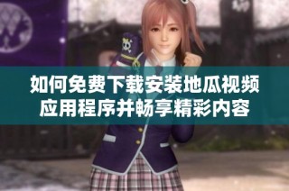 如何免费下载安装地瓜视频应用程序并畅享精彩内容