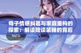 母子情感纠葛与家庭重构的探索：解读陪读装睡的背后故事