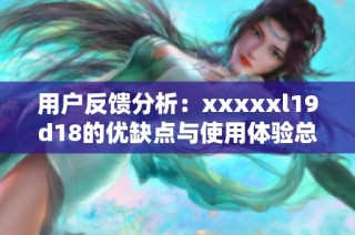 用户反馈分析：xxxxxl19d18的优缺点与使用体验总结