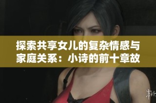 探索共享女儿的复杂情感与家庭关系：小诗的前十章故事梗概