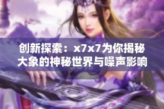 创新探索：x7x7为你揭秘大象的神秘世界与噪声影响