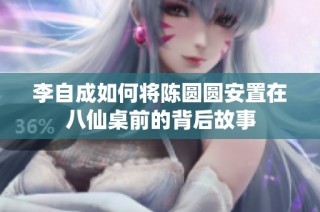 李自成如何将陈圆圆安置在八仙桌前的背后故事