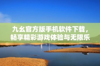 九幺官方版手机软件下载，畅享精彩游戏体验与无限乐趣