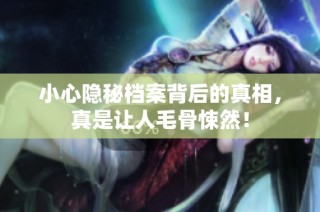 小心隐秘档案背后的真相，真是让人毛骨悚然！