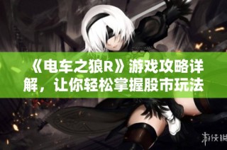 《电车之狼R》游戏攻略详解，让你轻松掌握股市玩法技巧