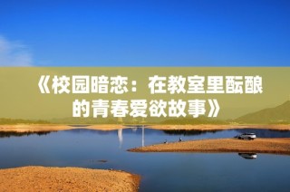 《校园暗恋：在教室里酝酿的青春爱欲故事》